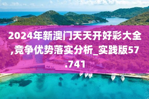 2024年新澳门天天开好彩大全,竞争优势落实分析_实践版57.741