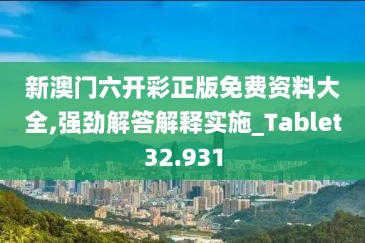 新澳门六开彩正版免费资料大全,强劲解答解释实施_Tablet32.931