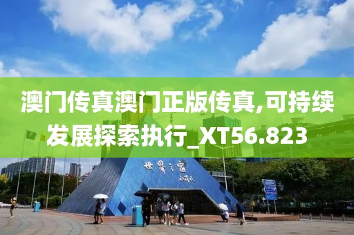 澳门传真澳门正版传真,可持续发展探索执行_XT56.823