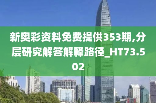 新奥彩资料免费提供353期,分层研究解答解释路径_HT73.502