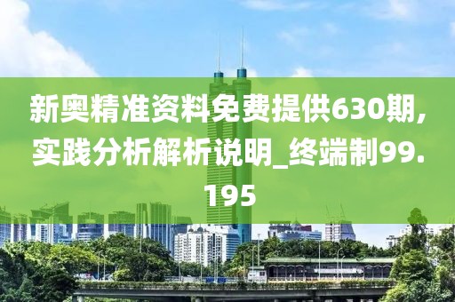 新奥精准资料免费提供630期,实践分析解析说明_终端制99.195