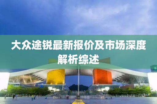 大众途锐最新报价及市场深度解析综述