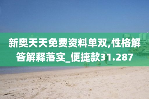 新奥天天免费资料单双,性格解答解释落实_便捷款31.287