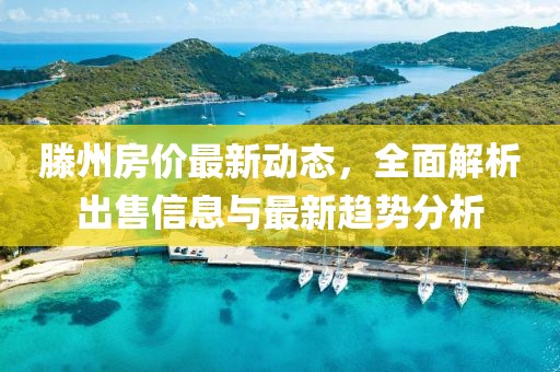 滕州房价最新动态，全面解析出售信息与最新趋势分析