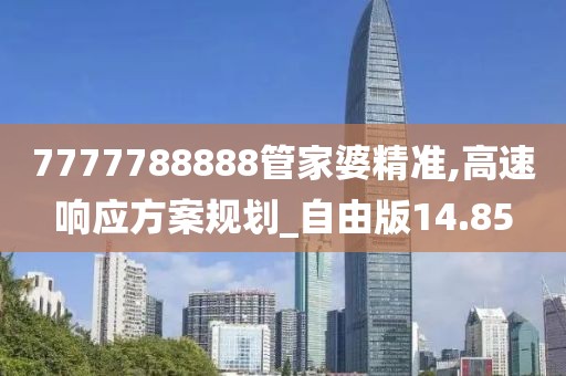 7777788888管家婆精准,高速响应方案规划_自由版14.85