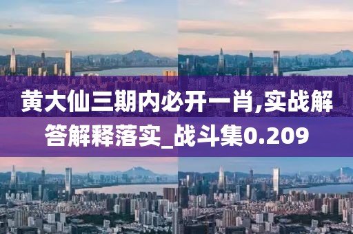 黄大仙三期内必开一肖,实战解答解释落实_战斗集0.209