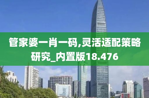 管家婆一肖一码,灵活适配策略研究_内置版18.476