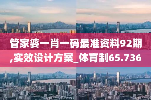 管家婆一肖一码最准资料92期,实效设计方案_体育制65.736
