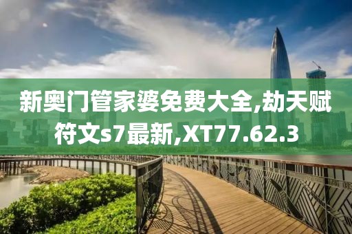 新奥门管家婆免费大全,劫天赋符文s7最新,XT77.62.3