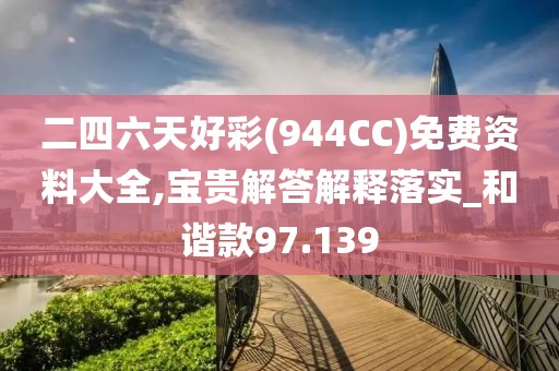 二四六天好彩(944CC)免费资料大全,宝贵解答解释落实_和谐款97.139
