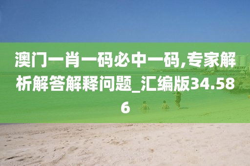 澳门一肖一码必中一码,专家解析解答解释问题_汇编版34.586
