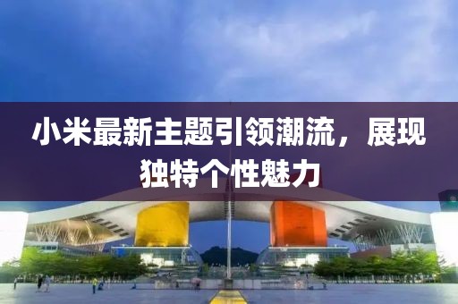 小米最新主题引领潮流，展现独特个性魅力