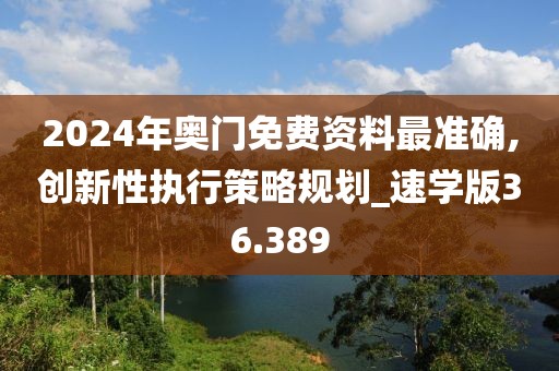 2024年奥门免费资料最准确,创新性执行策略规划_速学版36.389