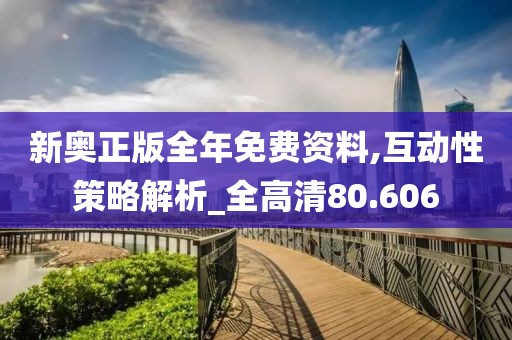 新奥正版全年免费资料,互动性策略解析_全高清80.606