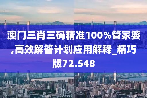 澳门三肖三码精准100%管家婆,高效解答计划应用解释_精巧版72.548