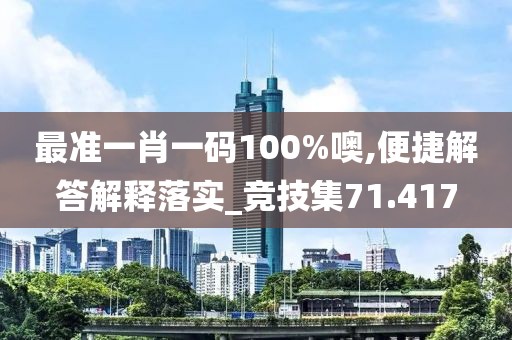 最准一肖一码100%噢,便捷解答解释落实_竞技集71.417