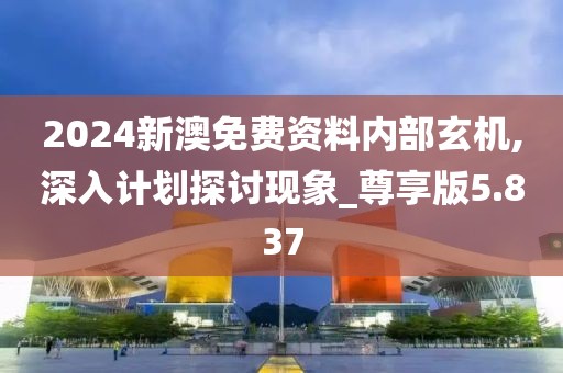 2024新澳免费资料内部玄机,深入计划探讨现象_尊享版5.837