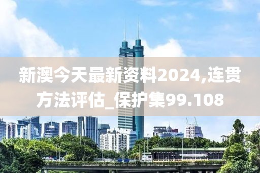 新澳今天最新资料2024,连贯方法评估_保护集99.108