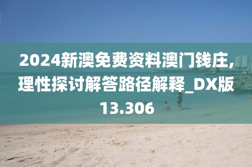 2024新澳免费资料澳门钱庄,理性探讨解答路径解释_DX版13.306