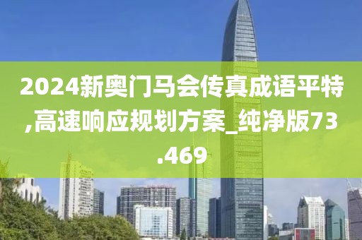 2024新奥门马会传真成语平特,高速响应规划方案_纯净版73.469