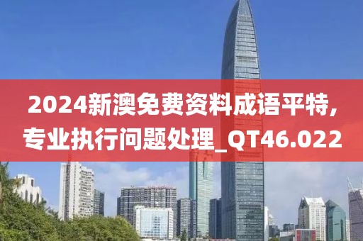 2024新澳免费资料成语平特,专业执行问题处理_QT46.022