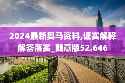 2024最新奥马资料,证实解释解答落实_随意版52.646