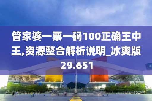 管家婆一票一码100正确王中王,资源整合解析说明_冰爽版29.651