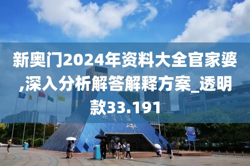 新奥门2024年资料大全官家婆,深入分析解答解释方案_透明款33.191