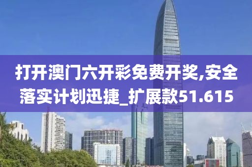 打开澳门六开彩免费开奖,安全落实计划迅捷_扩展款51.615