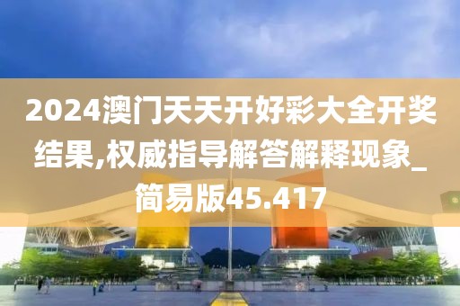 2024澳门天天开好彩大全开奖结果,权威指导解答解释现象_简易版45.417