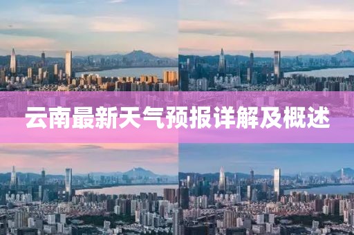 云南最新天气预报详解及概述