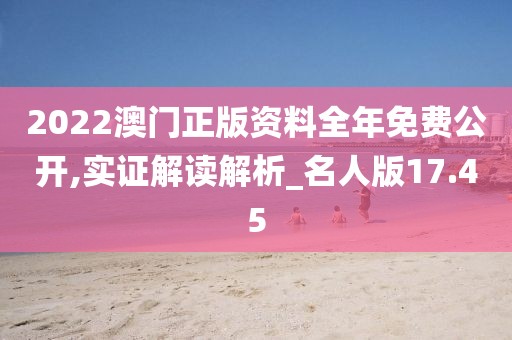 2022澳门正版资料全年免费公开,实证解读解析_名人版17.45