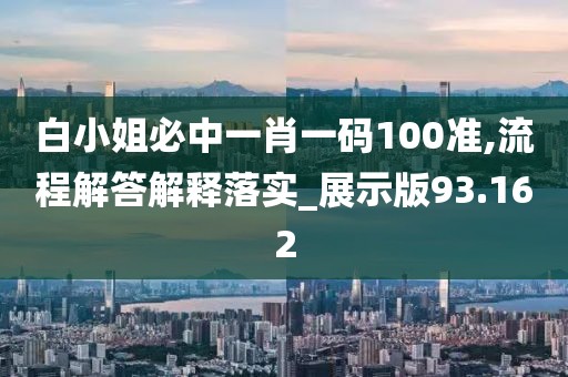 白小姐必中一肖一码100准,流程解答解释落实_展示版93.162