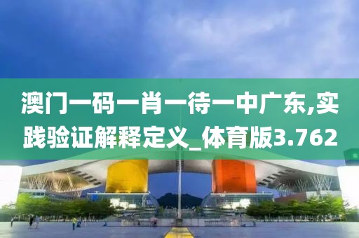 澳门一码一肖一待一中广东,实践验证解释定义_体育版3.762