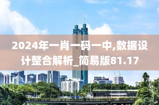 2024年一肖一码一中,数据设计整合解析_简易版81.17