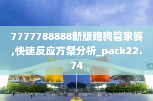 7777788888新版跑狗管家婆,快速反应方案分析_pack22.74