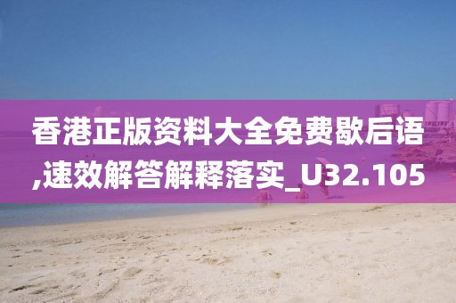 香港正版资料大全免费歇后语,速效解答解释落实_U32.105