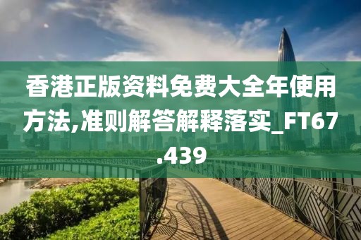 香港正版资料免费大全年使用方法,准则解答解释落实_FT67.439
