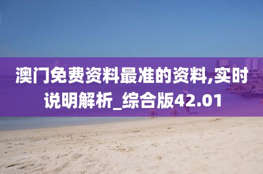 澳门免费资料最准的资料,实时说明解析_综合版42.01