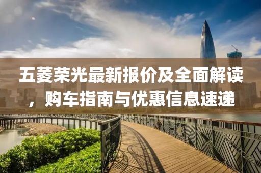 五菱荣光最新报价及全面解读，购车指南与优惠信息速递