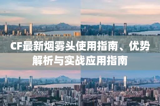 CF最新烟雾头使用指南、优势解析与实战应用指南