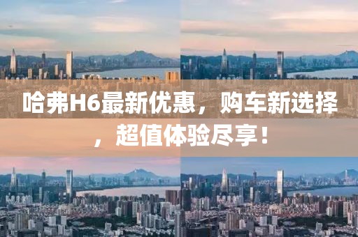 哈弗H6最新优惠，购车新选择，超值体验尽享！