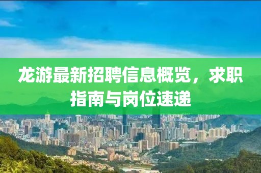 龙游最新招聘信息概览，求职指南与岗位速递