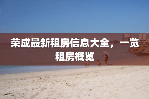 荣成最新租房信息大全，一览租房概览