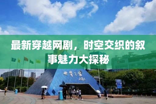 最新穿越网剧，时空交织的叙事魅力大探秘
