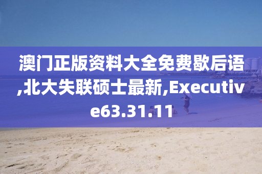 澳门正版资料大全免费歇后语,北大失联硕士最新,Executive63.31.11