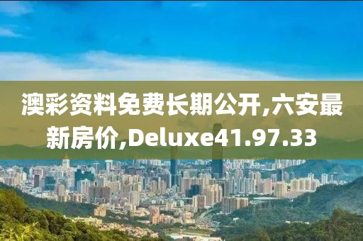 澳彩资料免费长期公开,六安最新房价,Deluxe41.97.33