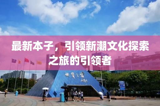 最新本子，引领新潮文化探索之旅的引领者