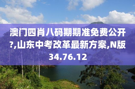 澳门四肖八码期期准免费公开?,山东中考改革最新方案,N版34.76.12