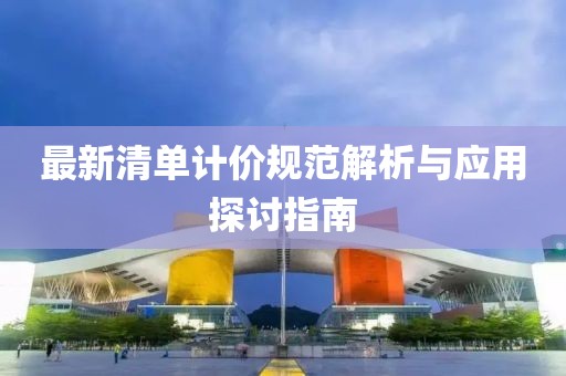 最新清单计价规范解析与应用探讨指南